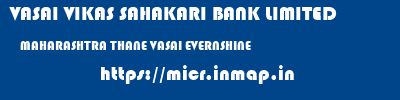 VASAI VIKAS SAHAKARI BANK LIMITED  MAHARASHTRA THANE VASAI EVERNSHINE  micr code